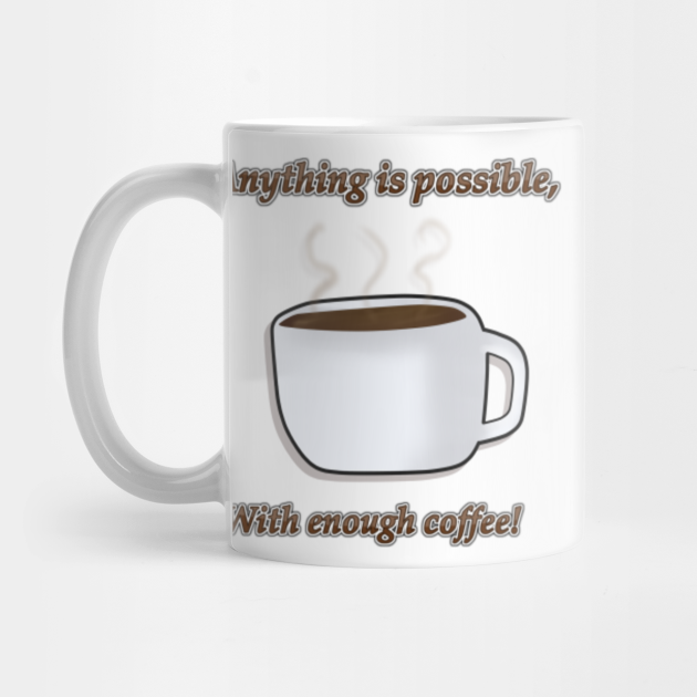 Anything Is Possible, With Enough Coffee Coffee Mug TeePublic